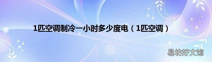1匹空调 1匹空调制冷一小时多少度电