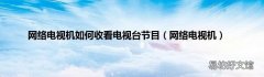 网络电视机 网络电视机如何收看电视台节目