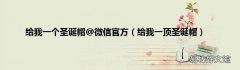 给我一顶圣诞帽 给我一个圣诞帽@微信官方
