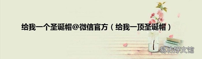 给我一顶圣诞帽 给我一个圣诞帽@微信官方