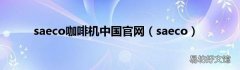 saeco saeco咖啡机中国官网