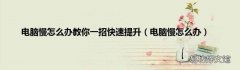 电脑慢怎么办 电脑慢怎么办教你一招快速提升