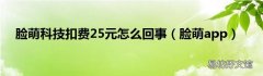 脸萌app 脸萌科技扣费25元怎么回事