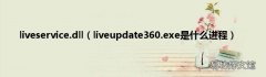 liveupdate360.exe是什么进程 liveservice.dll