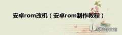 安卓rom制作教程 安卓rom改机