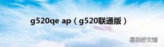 g520联通版 g520qe ap
