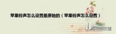 苹果铃声怎么设置 苹果铃声怎么设置最原始的