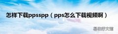 pps怎么下载视频啊 怎样下载ppsspp