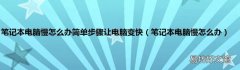 笔记本电脑慢怎么办 笔记本电脑慢怎么办简单步骤让电脑变快