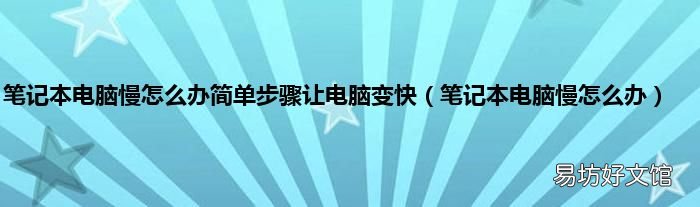 笔记本电脑慢怎么办 笔记本电脑慢怎么办简单步骤让电脑变快