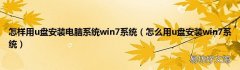 怎么用u盘安装win7系统 怎样用u盘安装电脑系统win7系统