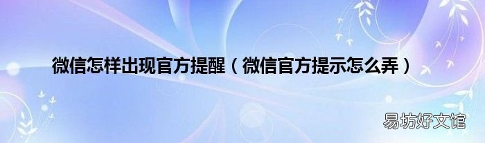 微信官方提示怎么弄 微信怎样出现官方提醒