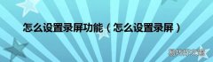 怎么设置录屏 怎么设置录屏功能