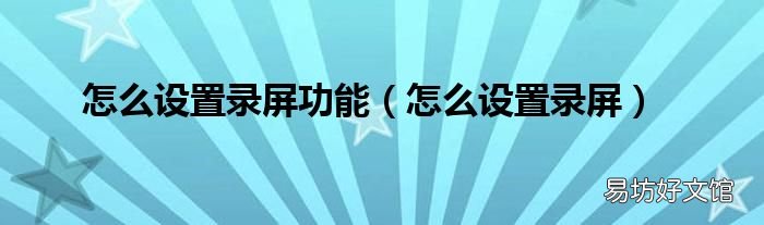 怎么设置录屏 怎么设置录屏功能