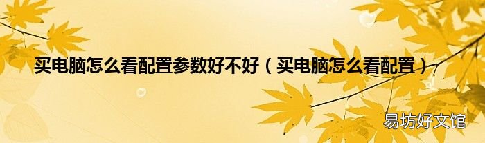 买电脑怎么看配置 买电脑怎么看配置参数好不好
