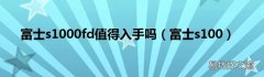 富士s100 富士s1000fd值得入手吗