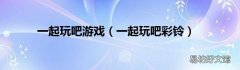 一起玩吧彩铃 一起玩吧游戏