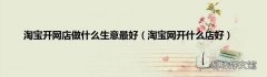 淘宝网开什么店好 淘宝开网店做什么生意最好