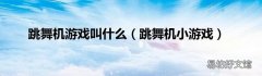 跳舞机小游戏 跳舞机游戏叫什么