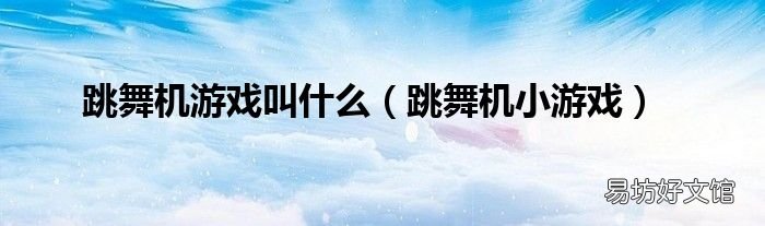 跳舞机小游戏 跳舞机游戏叫什么