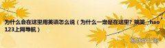 为什么一定是在这里?_搞笑__hao123上网导航 为什么会在这里用英语怎么说