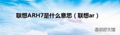 联想ar 联想ARH7是什么意思