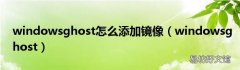 windowsghost windowsghost怎么添加镜像