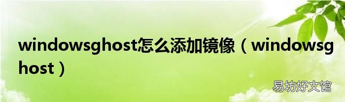 windowsghost windowsghost怎么添加镜像