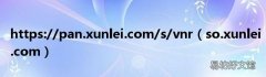so.xunlei.com https://pan.xunlei.com/s/vnr