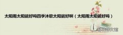 太阳雨太阳能好吗 太阳雨太阳能好吗四季沐歌太阳能好啊