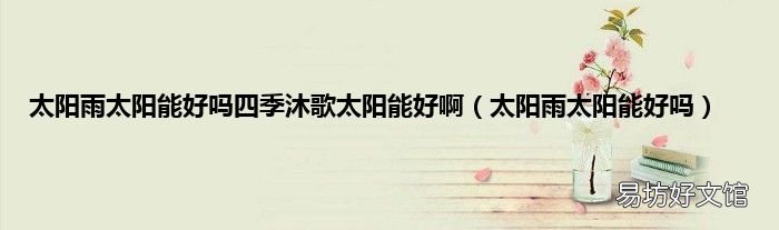 太阳雨太阳能好吗 太阳雨太阳能好吗四季沐歌太阳能好啊