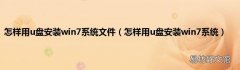 怎样用u盘安装win7系统 怎样用u盘安装win7系统文件
