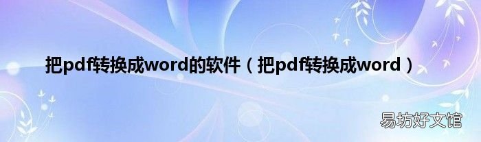 把pdf转换成word 把pdf转换成word的软件