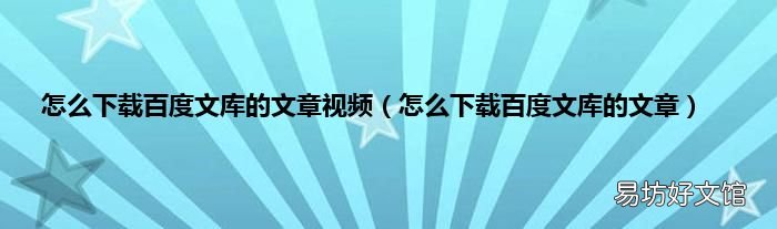 怎么下载百度文库的文章 怎么下载百度文库的文章视频