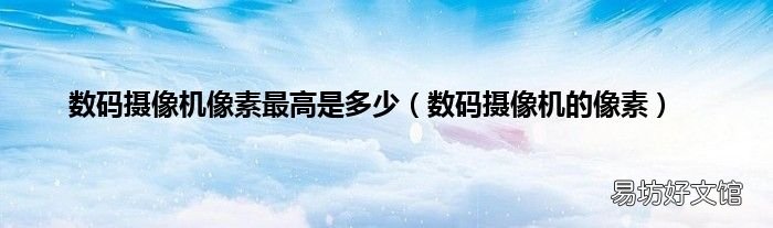 數碼攝像機的像素 數碼攝像機像素最高是多少