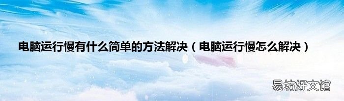 电脑运行慢怎么解决 电脑运行慢有什么简单的方法解决