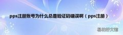pps注册 pps注册账号为什么总是验证码错误啊