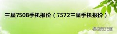7572三星手机报价 三星7508手机报价