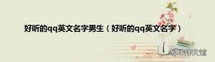 好听的qq英文名字 好听的qq英文名字男生