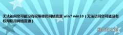 无法访问您可能没有权限使用网络资源 无法访问您可能没有权限使用网络资源 win7 win10