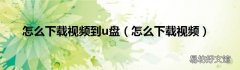 怎么下载视频 怎么下载视频到u盘