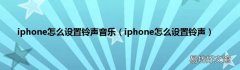 iphone怎么设置铃声 iphone怎么设置铃声音乐
