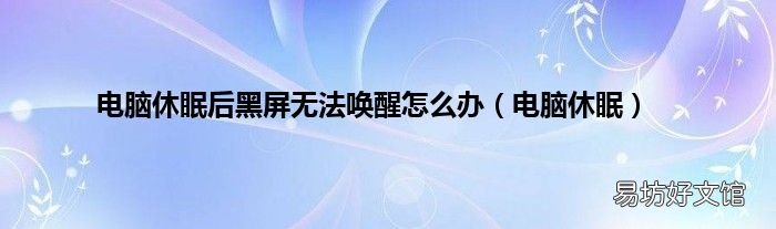 电脑休眠 电脑休眠后黑屏无法唤醒怎么办