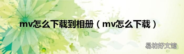 mv怎么下载 mv怎么下载到相册