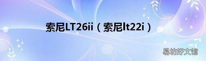 索尼lt22i 索尼LT26ii