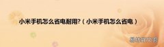 小米手机怎么省电 小米手机怎么省电耐用?