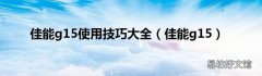 佳能g15 佳能g15使用技巧大全