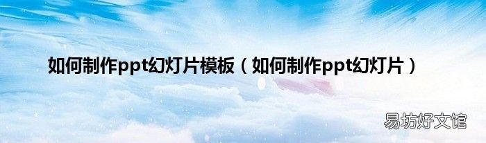 如何制作ppt幻燈片 如何制作ppt幻燈片模板
