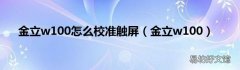金立w100 金立w100怎么校准触屏