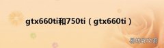 gtx660ti gtx660ti和750ti